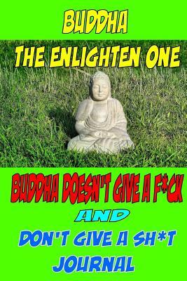 Buddha The Enlighten One Buddha Doesn't give a F*ck & Don't give a SH*T Journal: The Art of practicing the I don't give a SH*T