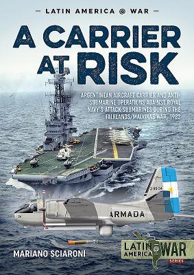 A Carrier at Risk: Argentinean Aircraft Carrier and Anti-Submarine Operations against Royal Navy’s Attack Submarines during the Falklands/Malvinas War, 1982 (Latin America@War)
