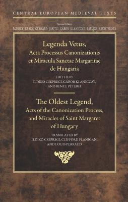 The Oldest Legend: Acts of the Canonization Process, and Miracles of Saint Margaret of Hungary (Central European Medieval Texts - CEU Press)