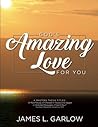 God's Amazing Love for You: A MASTERS THESIS TITLED: “A Motif Study of Chesed in Hosea and Agape in Selected Passages of Saint Paul” Southern Nazarene University, 1971 JAMES