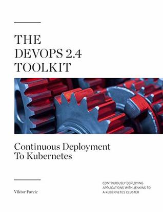 The DevOps 2.4 Toolkit: Continuous Deployment To Kubernetes: Continuously deploying applications with Jenkins to a Kubernetes cluster (The DevOps Toolkit Series Book 5)