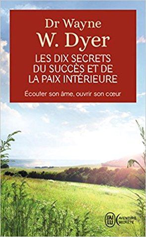 Les dix secrets du succès et de la paix intérieure - Écouter son âme, ouvrir son cœur