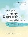 Healing Anxiety, Depression and Unworthiness: 78 Brain-Changing Mindfulness & Yoga Practices Healing Anxiety, Depression and Unworthiness: 78 Brain-Changing Mindfulness & Yoga Practices