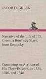 Narrative of the Life of J.D. Green, a Runaway Slave, from Kentucky, Containing an Account of His Three Escapes, in 1839, 1846, and 1848