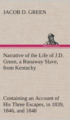 Narrative of the Life of J.D. Green, a Runaway Slave, from Kentucky, Containing an Account of His Three Escapes, in 1839, 1846, and 1848 (Kindle Edition)
