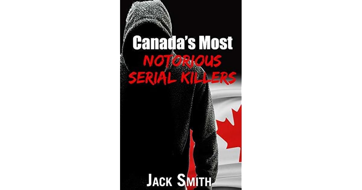 Canada’s Most Notorious Serial Killers by Jack Smith