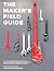 The Maker's Field Guide: The Definitive Reference for the Professional Designer, Model Maker, Engineer, Machinist, Product Developer, Architect, Craftsman and DIY Maker