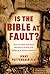 Is the Bible at Fault?: How the Bible Has Been Misused to Justify Evil, Suffering and Bizarre Behavior