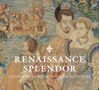 Renaissance Splendor: Catherine de’ Medici’s Valois Tapestries (Hardcover)