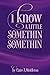 I Know a Little Somethin So...