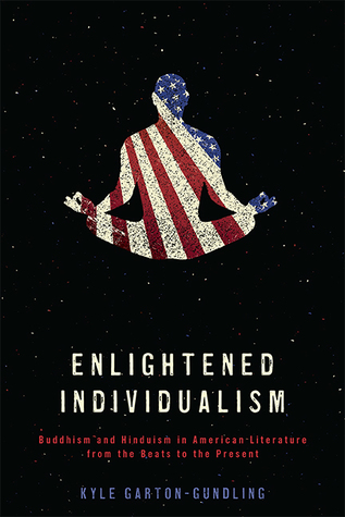 Enlightened Individualism: Buddhism and Hinduism in American Literature from the Beats to the Present (Literature, Religion, & Postsecular Stud)