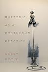 Rhetoric as a Posthuman Practice
