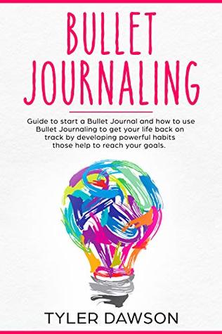 Bullet Journaling: Guide to start a Bullet Journal and how to use Bullet Journaling to get your life back on track by developing powerful habits those help to reach your goals (Kindle Edition)