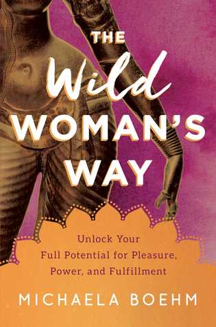 The Wild Woman's Way: Unlock Your Full Potential for Pleasure, Power, and Fulfillment (Hardcover)
