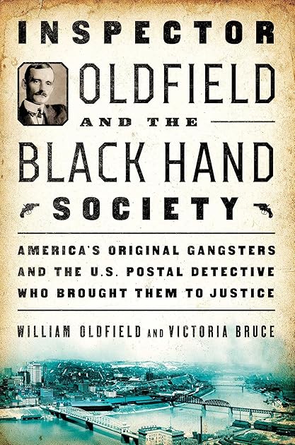 Inspector Oldfield and the Black Hand Society: America's Original Gangsters and the U.S. Postal Detective Who Brought Them to Justice