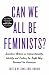 Can We All Be Feminists?: Seventeen Writers on Intersectionality, Identity and Finding the Right Way Forward for Feminism