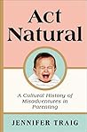 Act Natural: A Cultural History of Misadventures in Parenting Book cover for Act Natural: A Cultural History of Misadventures in Parenting