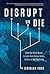 Disrupt or Die: What the World Needs to Learn from Silicon Valley to Survive the Digital Era