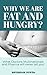 WHY ARE WE FAT AND HUNGRY?:...