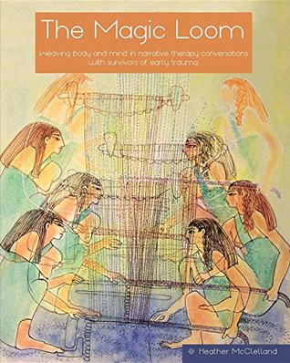 The Magic Loom: Weaving body and mind in narrative therapy conversations with survivors of early trauma (Kindle Edition)