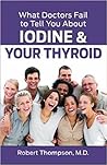 What Doctors Fail to Tell You About Iodine and Your Thyroid by Robert  Thompson