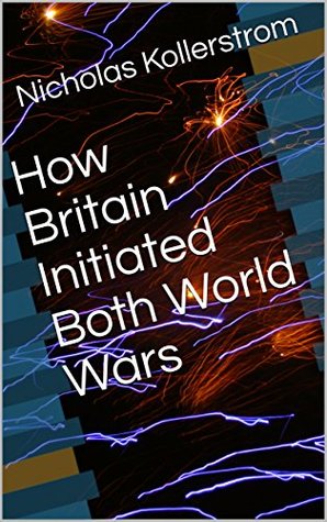 How Britain Initiated Both World Wars (Kindle Edition)
