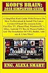 KODI'S BRAIN: 2018 Simplified Guide: A Simplified Kodi Guide With Pictures On How To Download & Install The Latest Version Of Kodi On Amazon Echo Fire/Fire TV, iPhone/iPad, Windows/PC’s, EBox...