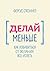 Делай меньше. Как избавиться от желания все успеть