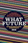What Future 2018: The Year's Best Writing on What's Next for People, Technology & the Planet What Future 2018: The Year's Best Writing on What's Next for People, Technology & the Planet