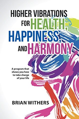 Higher Vibrations for Health, Happiness, and Harmony: A Program That Shows You How to Take Charge of Your Life (Kindle Edition)