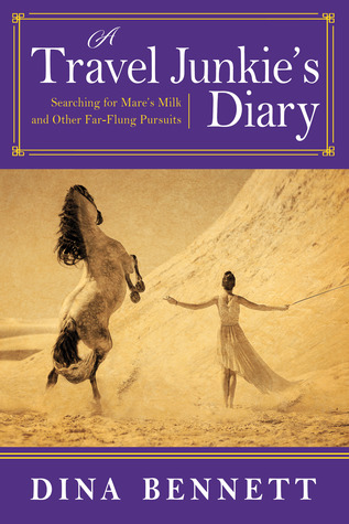 A Travel Junkie's Diary: Searching for Mare's Milk and Other Far-Flung Pursuits (Kindle Edition)