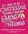 How to Be Successful without Hurting Men's Feelings by Sarah  Cooper