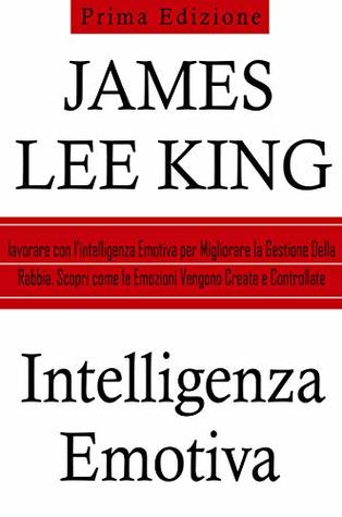 Intelligenza Emotiva: Lavorare con l'Intelligenza Emotiva per Migliorare la Gestione Della Rabbia. Scopri Come le Emozioni Vengono Create e Controllate (Kindle Edition)