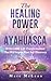 The Healing Power Of Ayahuasca: 16 Incredible Life Transformations That Will Inspire Your Self Discovery