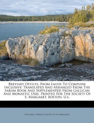 Breviary Offices, From Lauds To Compline Inclusive: Translated And Arranged From The Sarum Book And Supplemented From Gallican And Monastic Uses. Printed For The Society Of S. Margaret, Boston, U.s.