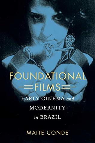 Foundational Films: Early Cinema and Modernity in Brazil (Kindle Edition)