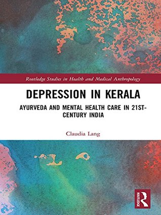 Depression in Kerala: Ayurveda and Mental Health Care in 21st Century India (Routledge Studies in Health and Medical Anthropology)