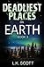 Deadliest Places on Earth by L.K. Scott