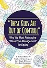 Book cover for "These Kids Are Out of Control": Why We Must Reimagine "Classroom Management" for Equity