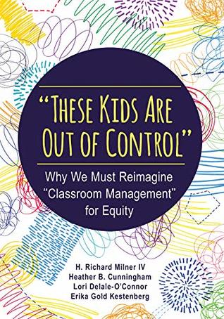 "These Kids Are Out of Control": Why We Must Reimagine "Classroom Management" for Equity (Kindle Edition)