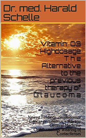 Vitamin D3 Highdosage T h e Alternative to the previous therapy of G l a u c o m a: Newest Findings revolutionize Cancer prophylaxis+therapy General Medicine Ophthamology Wearing of Contactlenses
