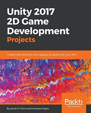 Unity 2017 2D Game Development Projects: Create three interactive and engaging 2D games with Unity 2017 (Paperback)
