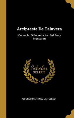 Arcipreste De Talavera: (Corvacho Ó Reprobación Del Amor Mundano) (Spanish Edition)