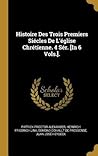 Histoire Des Trois Premiers Siécles De L'église Chrétienne. 4 Sér. [In 6 Vols.]. (French Edition)