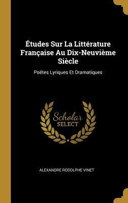 �tudes Sur La Litt�rature Fran�aise Au Dix-Neuvi�me Si�cle: Po�tes Lyriques Et Dramatiques