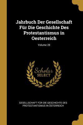 Jahrbuch Der Gesellschaft Für Die Geschichte Des Protestantismus in Oesterreich; Volume 28 (German Edition)