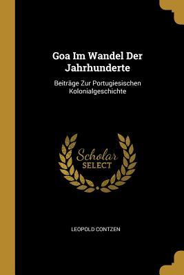 Goa Im Wandel Der Jahrhunderte: Beiträge Zur Portugiesischen Kolonialgeschichte (German Edition)
