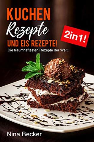 Kuchen Rezepte und Eis Rezepte! 2in1! Die traumhaftesten Rezepte der Welt! (German Edition)