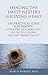 Healing the Empty Nester's Grieving Heart: 100 Practical Ideas for Parents After the Kids Move Out, Go Off to College, or Start Taking Flight (Healing Your Grieving Heart series)