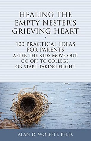 Healing the Empty Nester's Grieving Heart: 100 Practical Ideas for Parents After the Kids Move Out, Go Off to College, or Start Taking Flight (Healing Your Grieving Heart series)